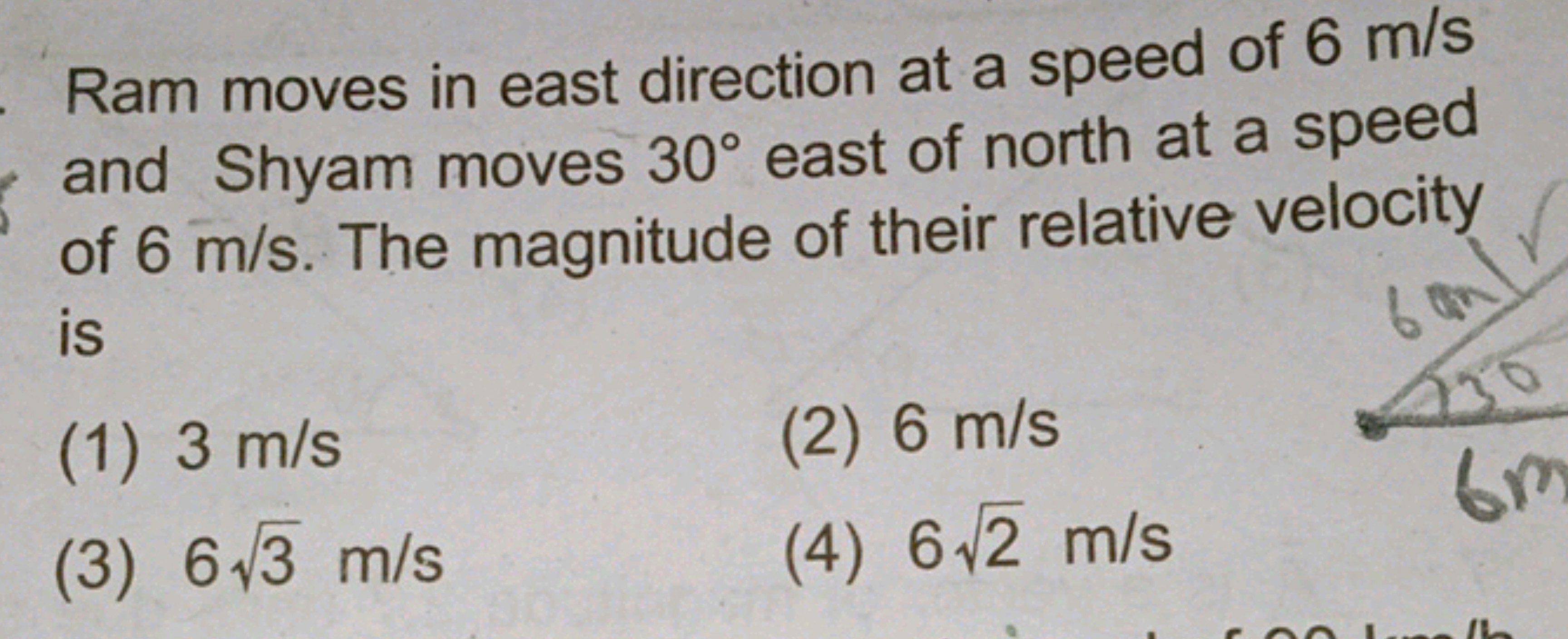 Ram moves in east direction at a speed of 6 m/s and Shyam moves 30∘ ea