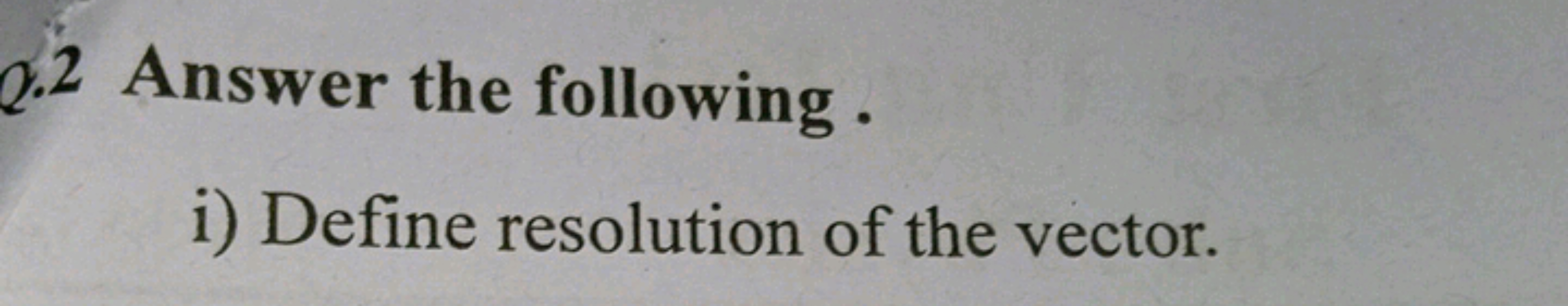 Q. 2 Answer the following.
i) Define resolution of the vector.