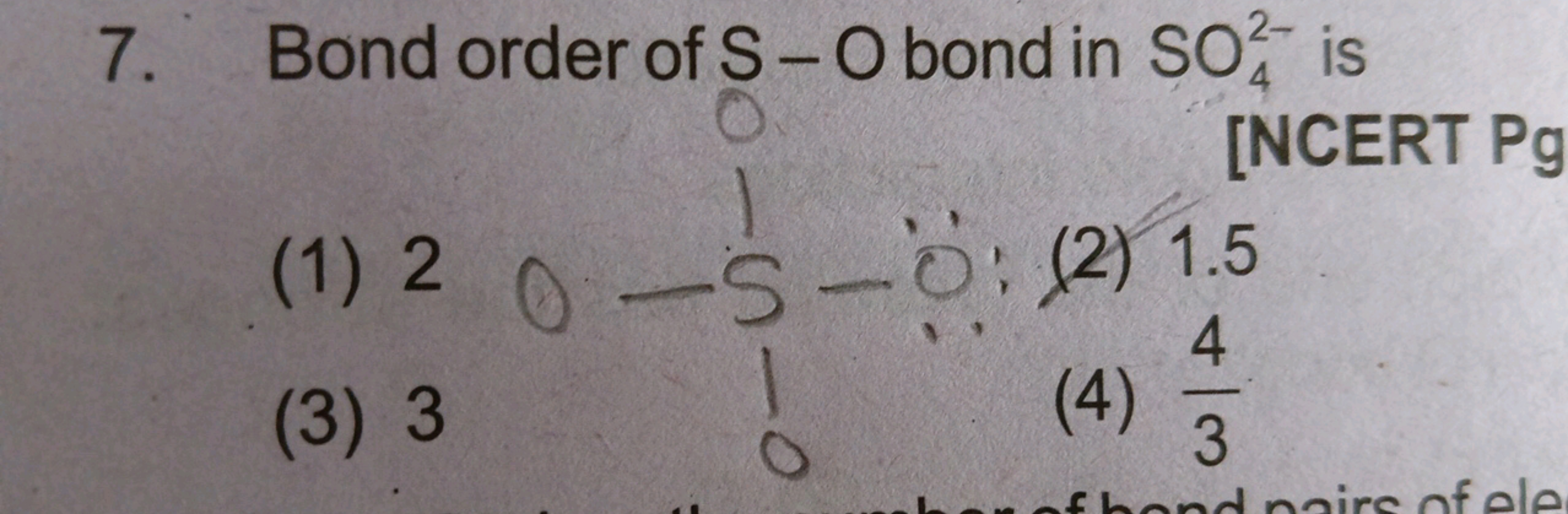 7. Bond order of S−O bond in SO42−​ is
(1) 2
(2) 1.5
(3) 3
(4) 34​