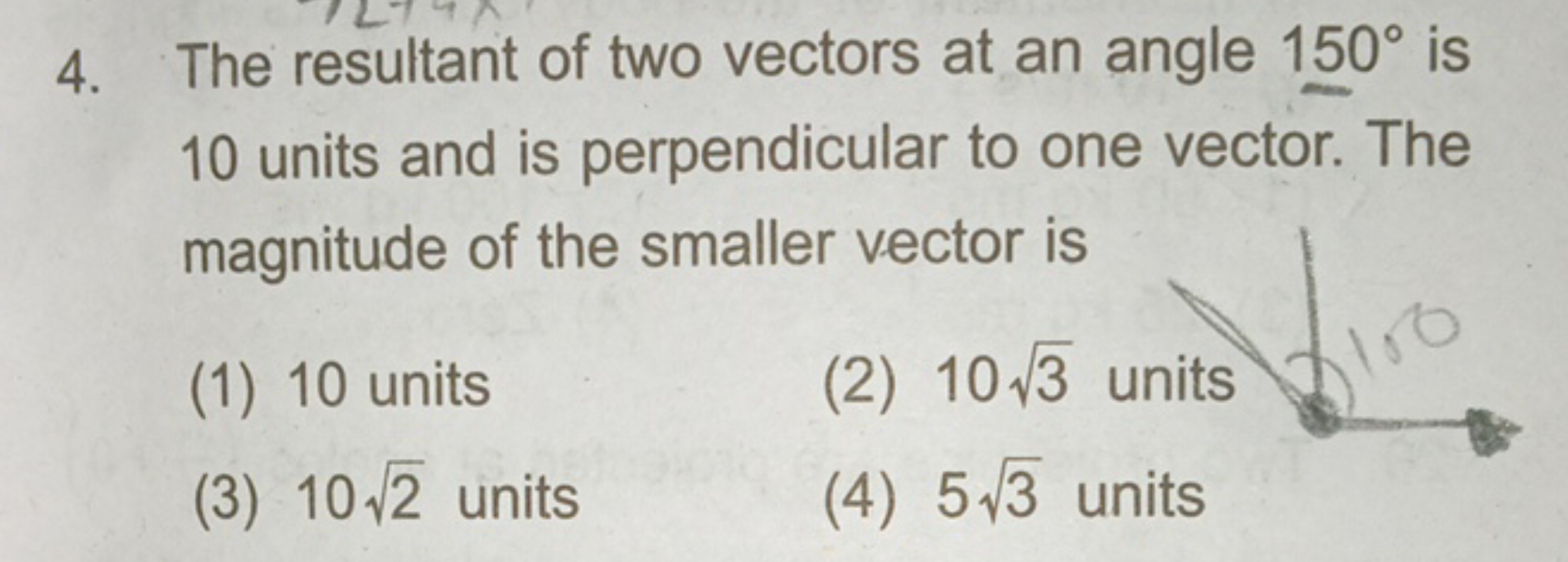 4. The resultant of two vectors at an angle 150∘ is 10 units and is pe