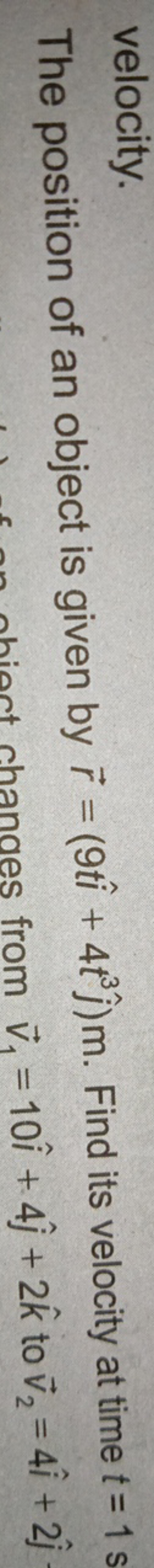 The position of an object is given by r=(9ti^+4t3j^​)m. Find its veloc