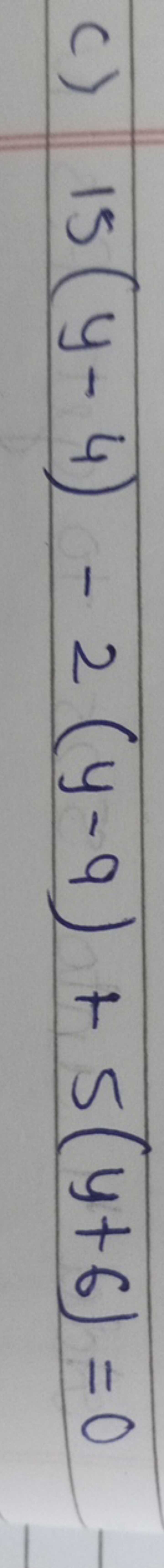 c) 15(y−4)−2(y−9)+5(y+6)=0