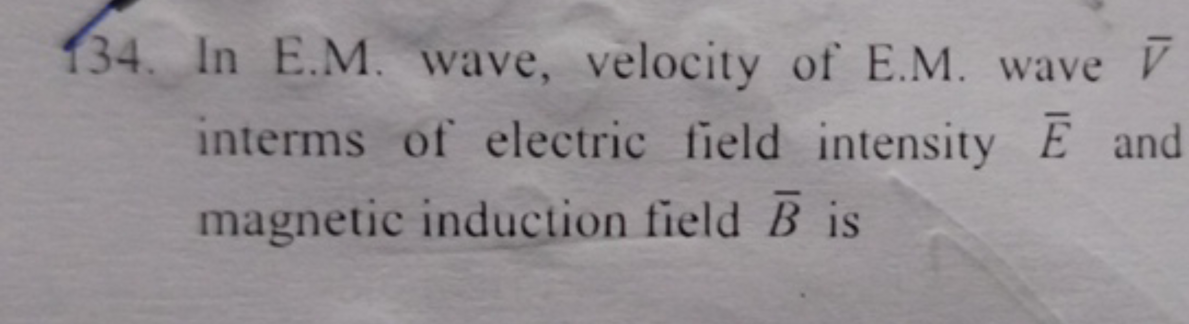 134. In E.M. wave, velocity of E.M. wave Vˉ interms of electric field 