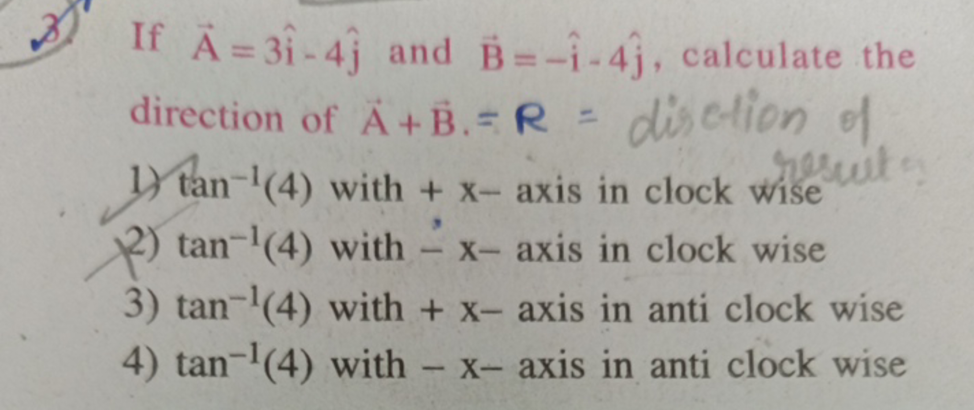 3) If A=3i^−4j^​ and B=−i^−4j^​, calculate the direction of A+B=R= dis