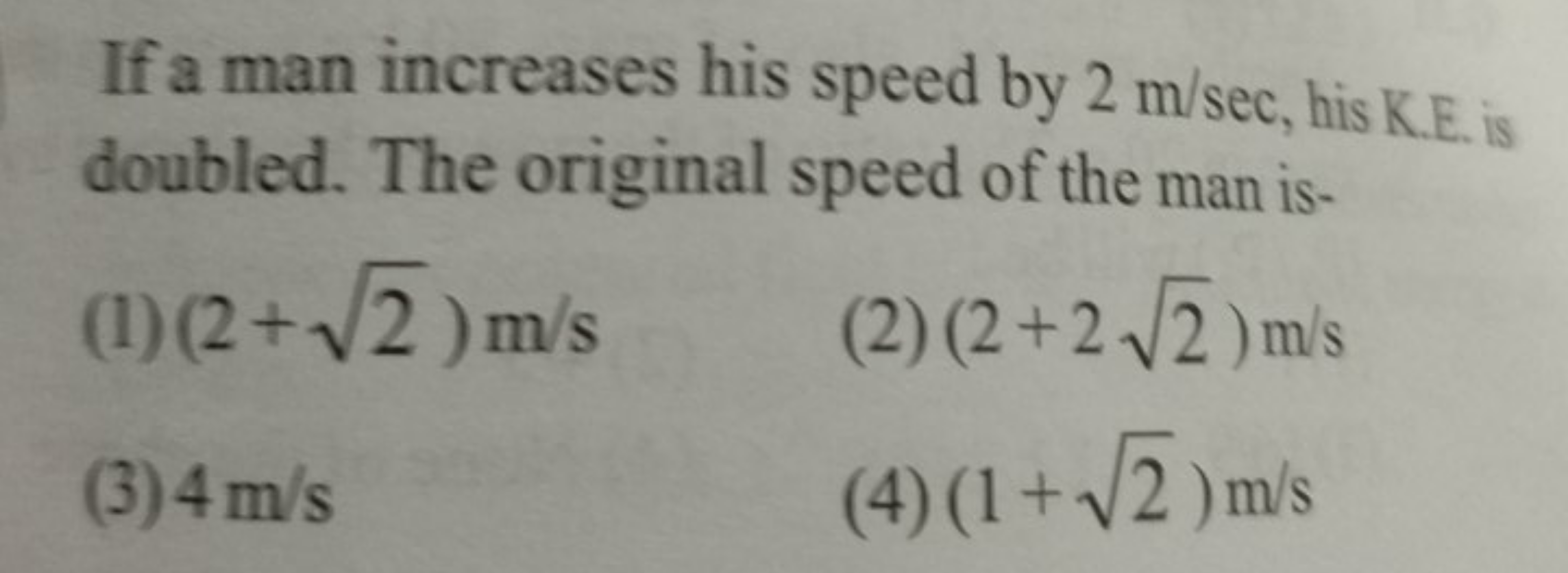 If a man increases his speed by 2 m/sec, his K.E. is doubled. The orig