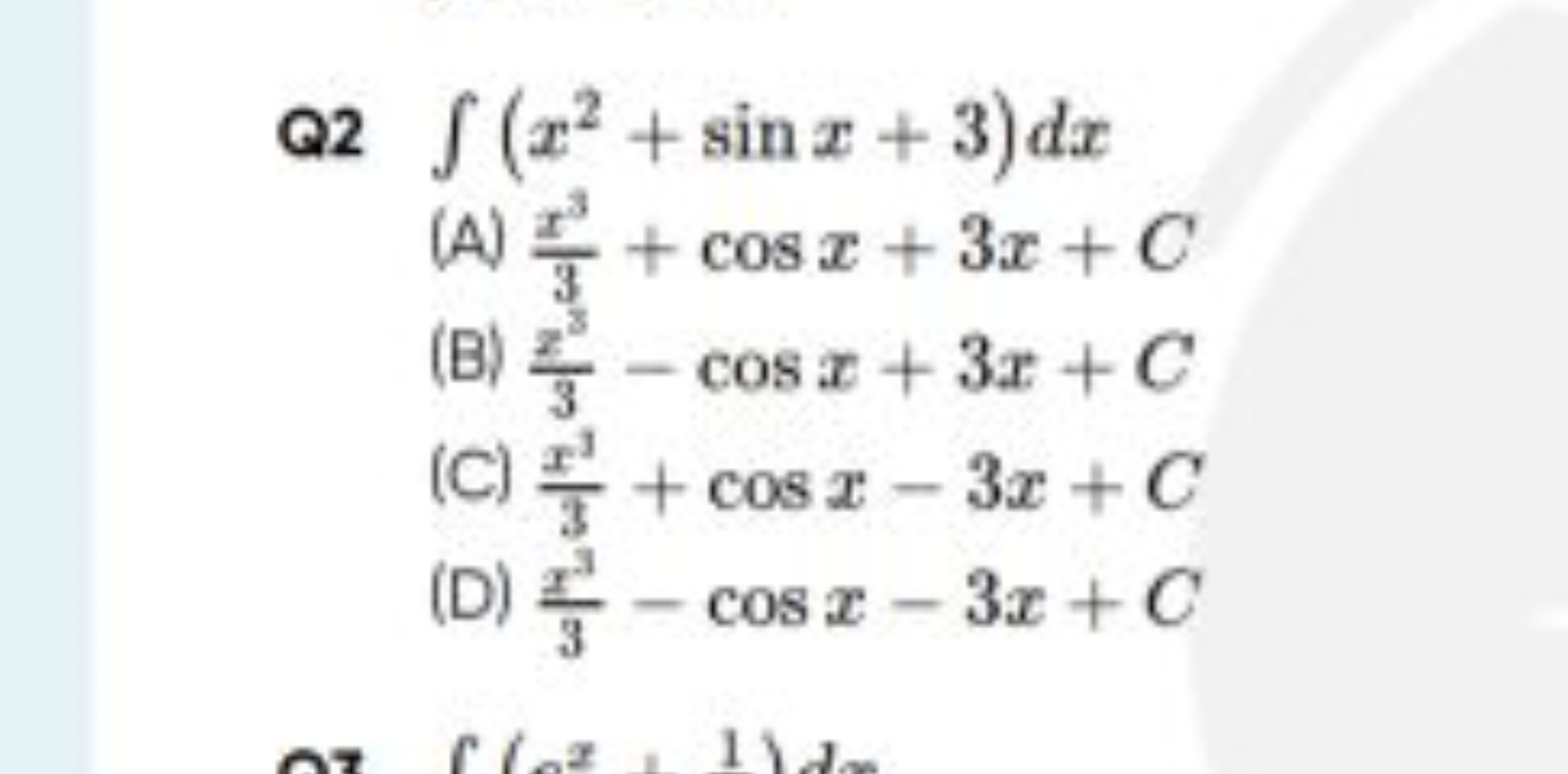 Q2 ∫(x2+sinx+3)dx
(A) 3x3​+cosx+3x+C
(B) 3x3​−cosx+3x+C
(C) 3x3​+cosx−