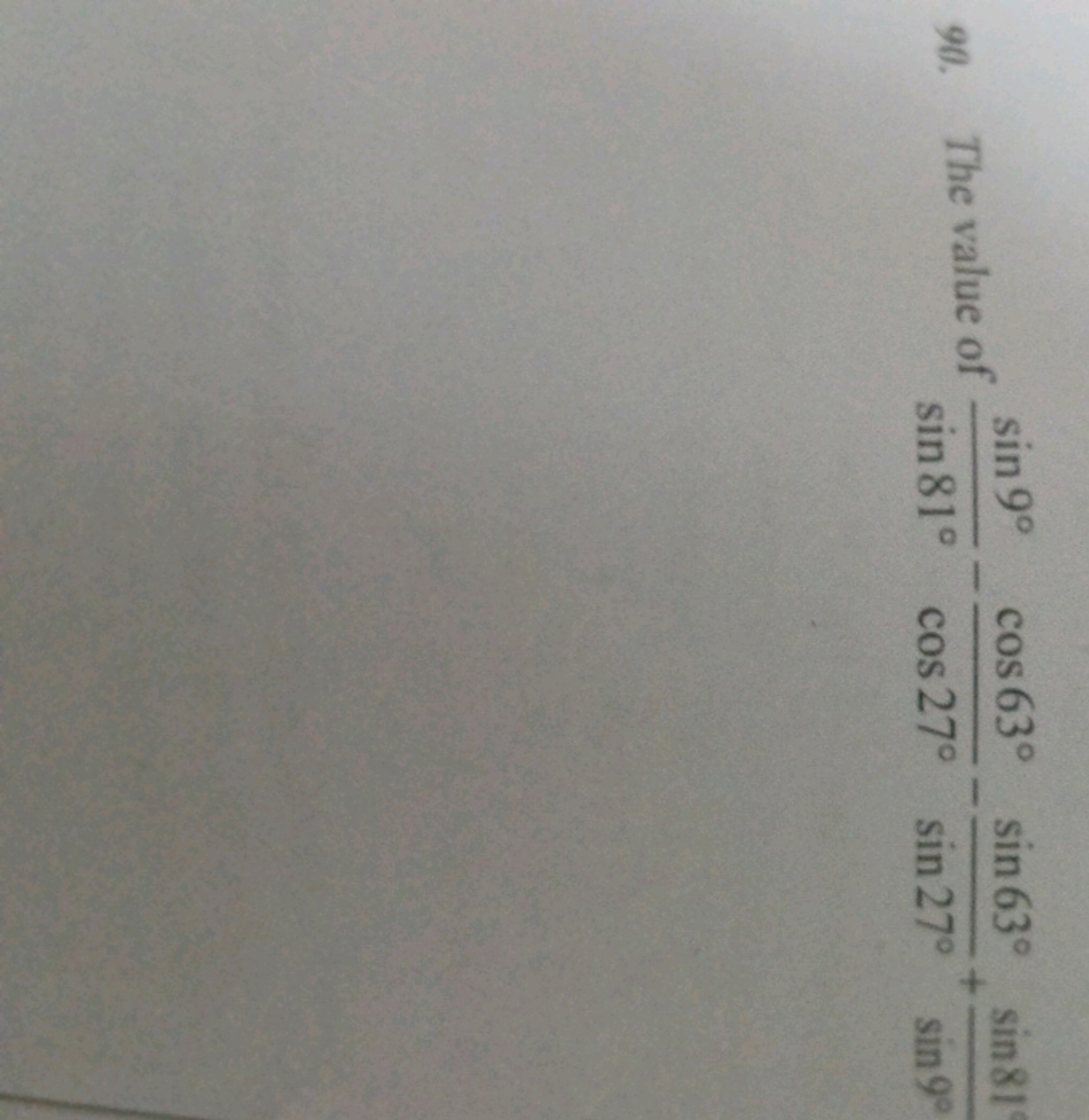 90. The value of sin81∘sin9∘​−cos27∘cos63∘​−sin27∘sin63∘​+sin9∘sin81∘​