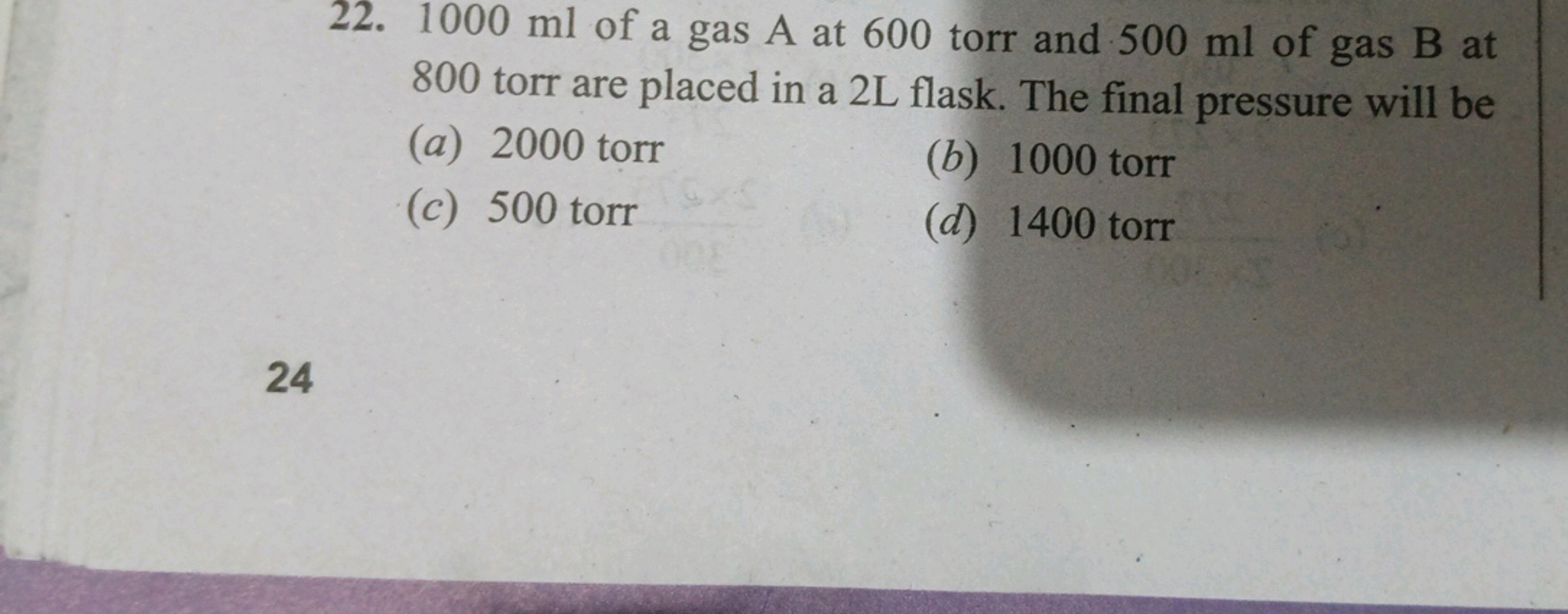 22. 1000 ml of a gas A at 600 torr and 500 ml of gas B at 800 torr are