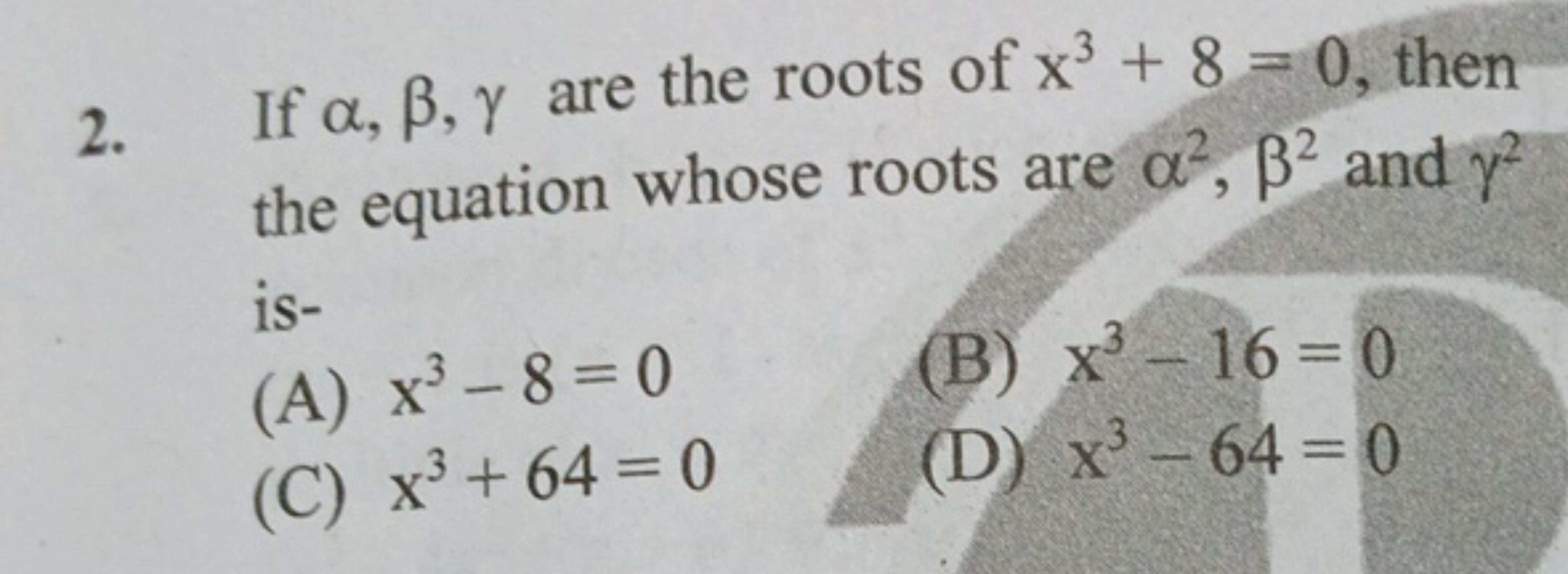 2. If α,β,γ are the roots of x3+8=0, then the equation whose roots are