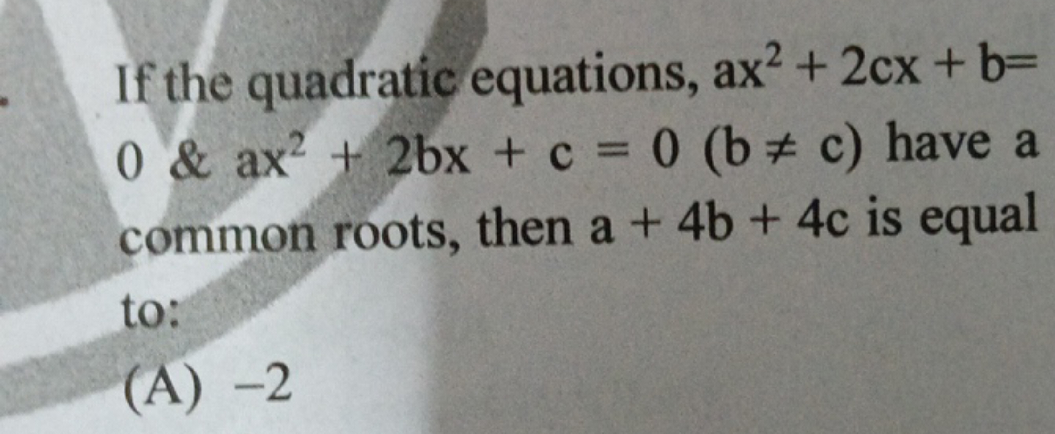 If the quadratic equations, ax2+2cx+b= 0&ax2+2bx+c=0(b=c) have a comm