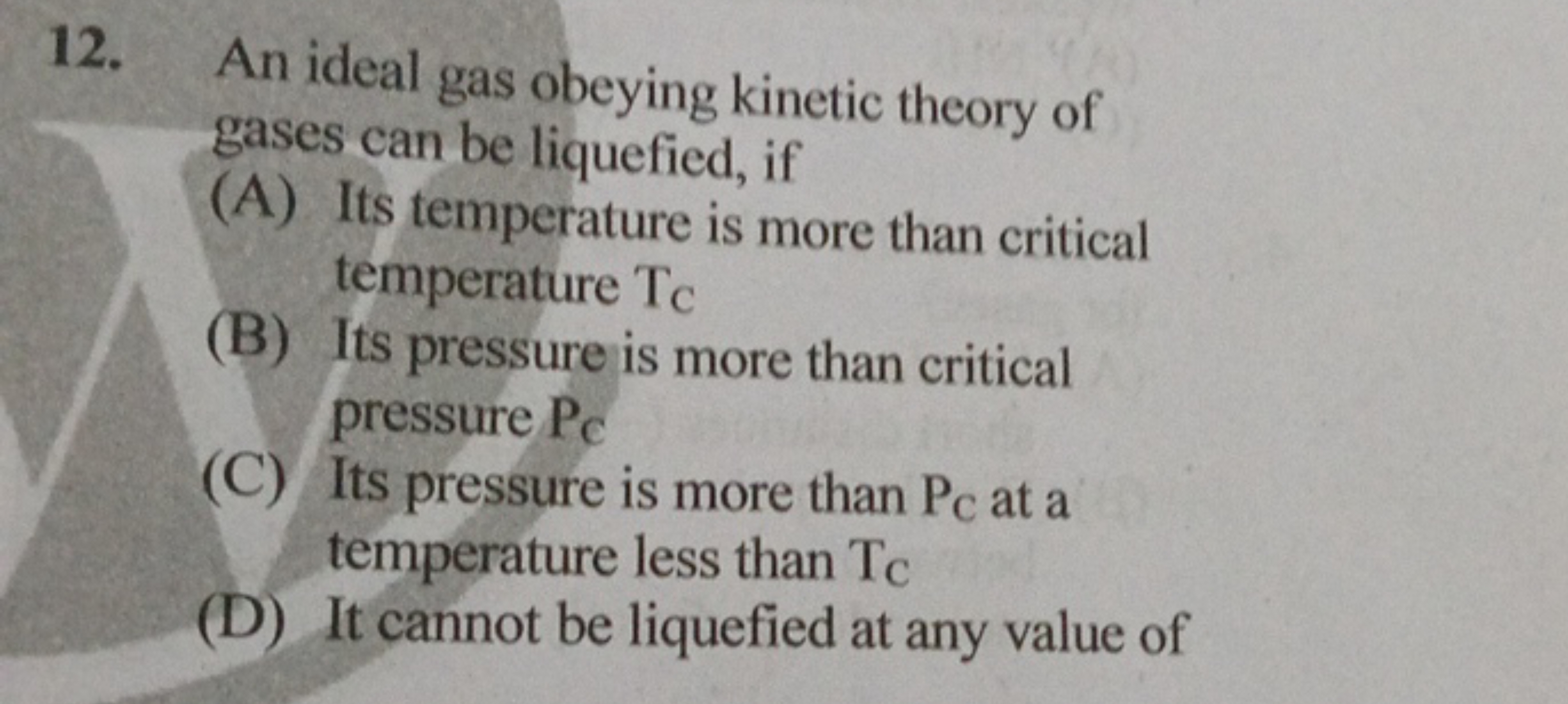 12. An ideal gas obeying kinetic theory of gases can be liquefied, if
