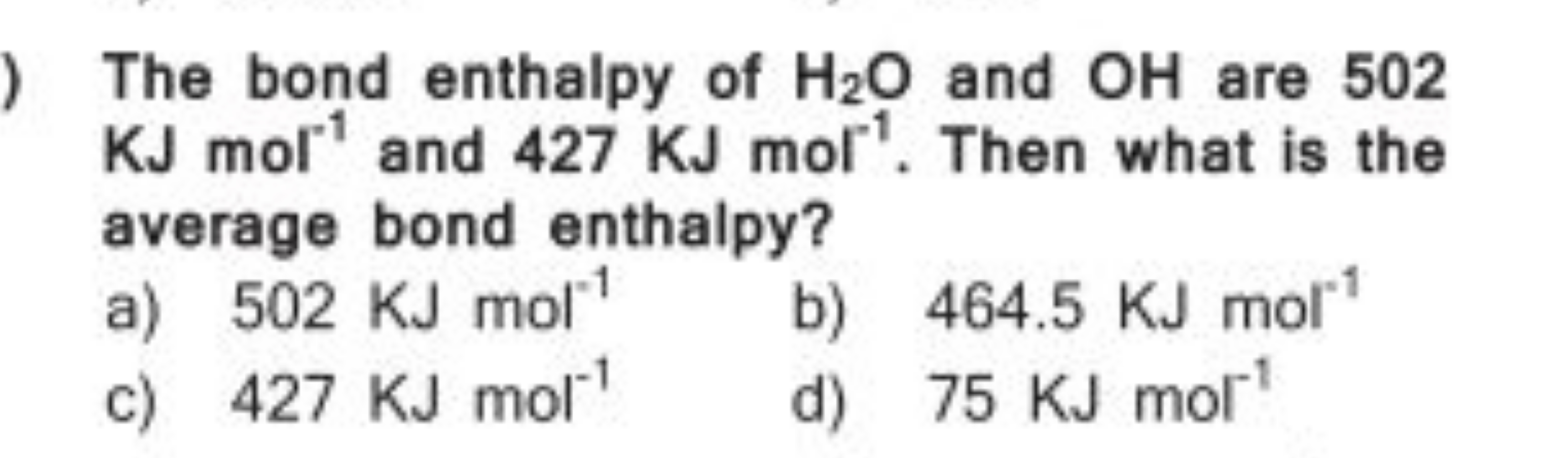 The bond enthalpy of H2​O and OH are 502 KJmol−1 and 427KJmol−1. Then 