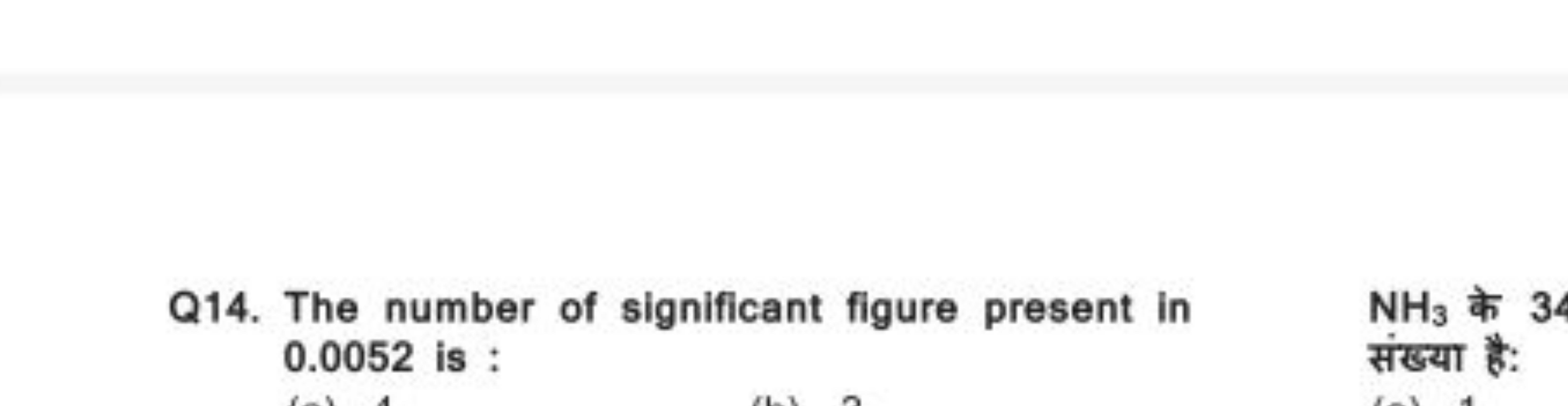 Q14. The number of significant figure present in
NH3​ के 32 0.0052 is 