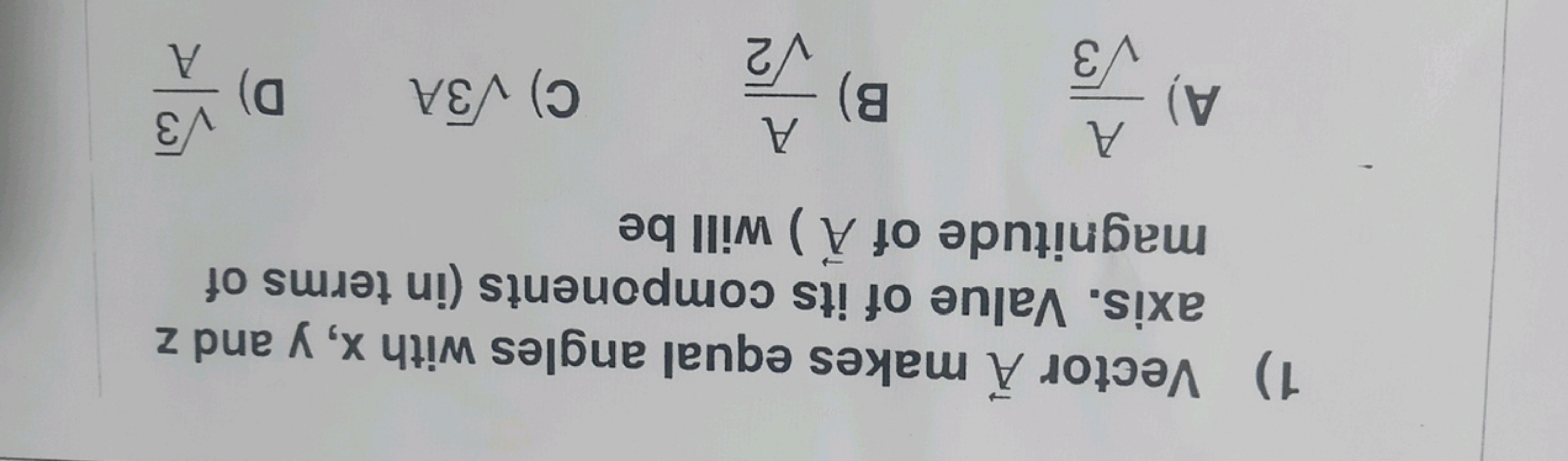 1) Vector A makes equal angles with x,y and z axis. Value of its compo