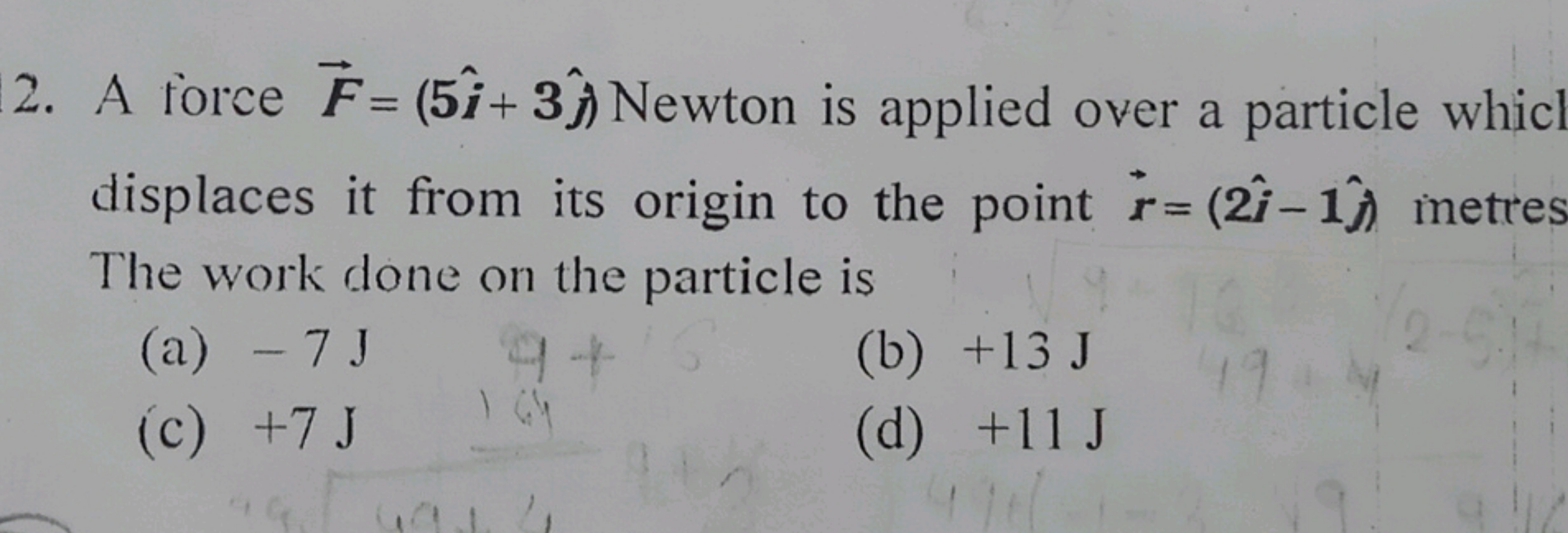 2. A force F=(5i^+3j^​) Newton is applied over a particle whic displac