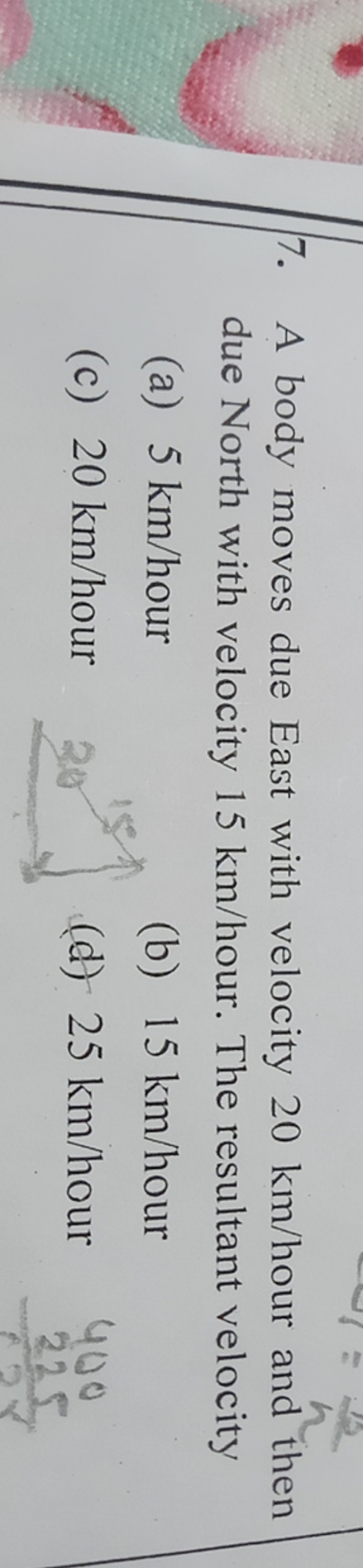 7. A body moves due East with velocity 20 km/hour and then due North w