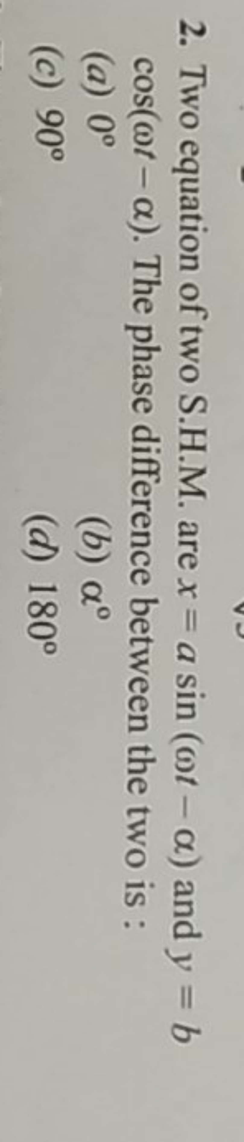 2. Two equation of two S.H.M. are x=asin(ωt−α) and y=b cos(ωt−α). The 