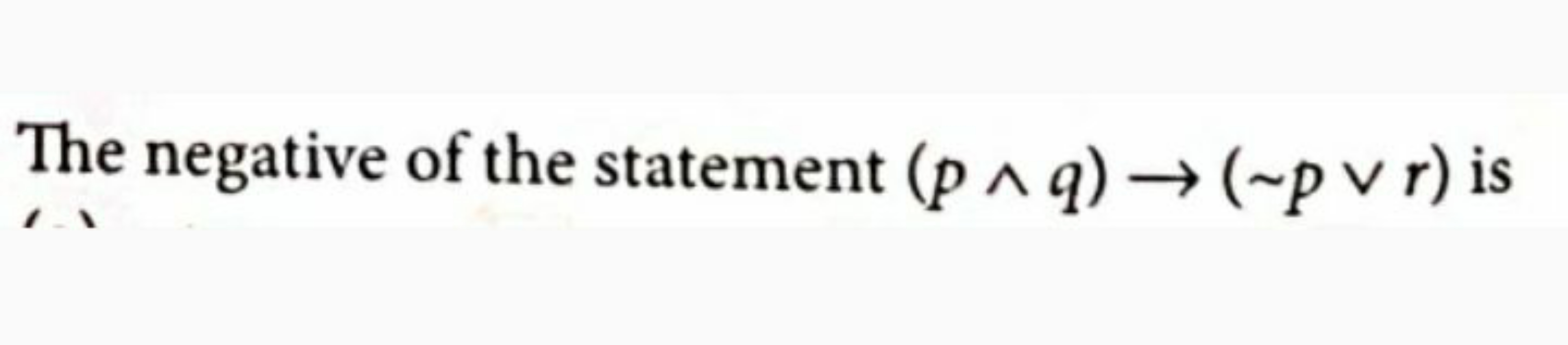 The negative of the statement (p∧q)→(∼p∨r) is