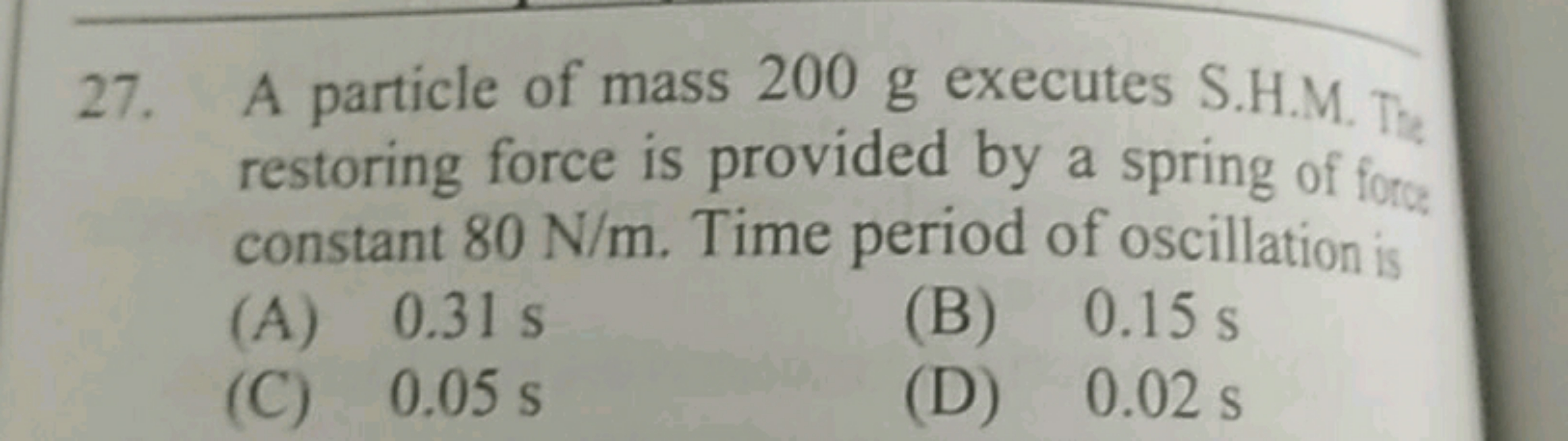 27. A particle of mass 200 g executes S.H.M. The restoring force is pr