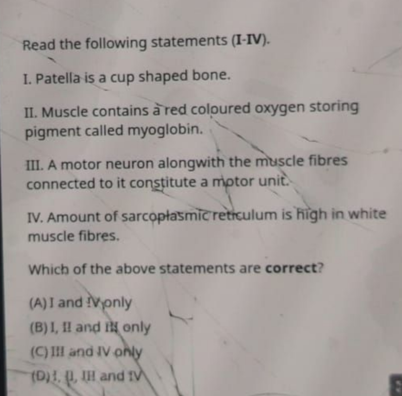 Read the following statements (I-IV).
I. Patella is a cup shaped bone.