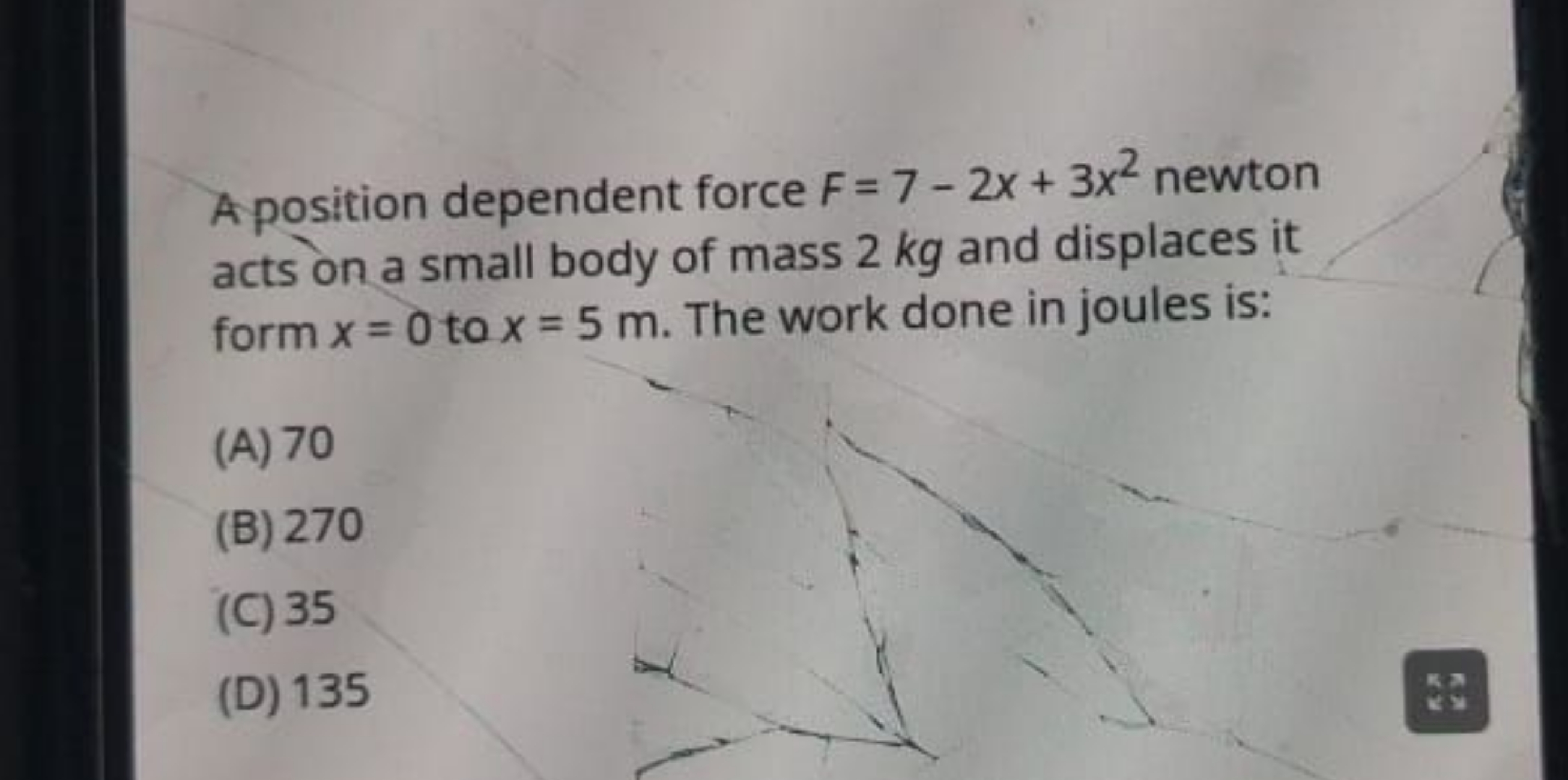 Aposition dependent force F=7−2x+3x2 newton acts on a small body of ma