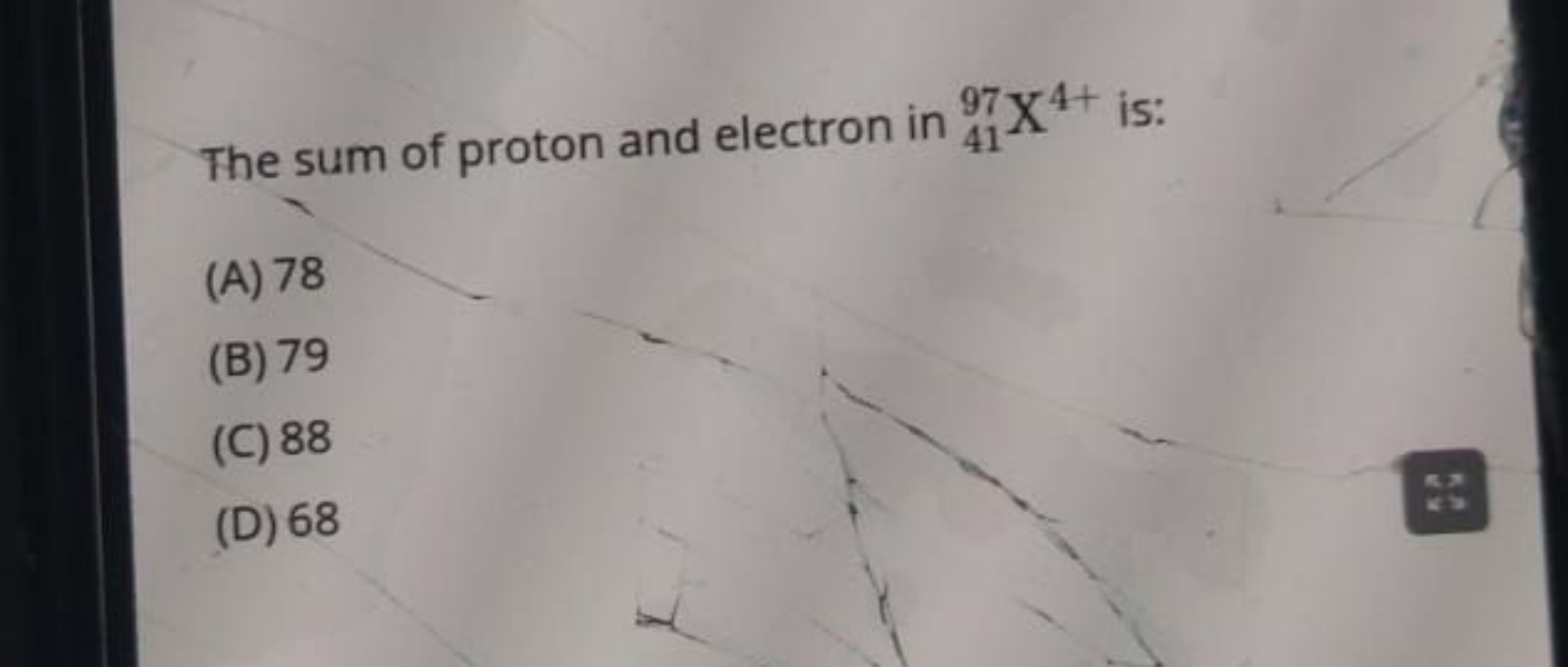 The sum of proton and electron in 4197​X4+ is:
(A) 78
(B) 79
(C) 88
(D