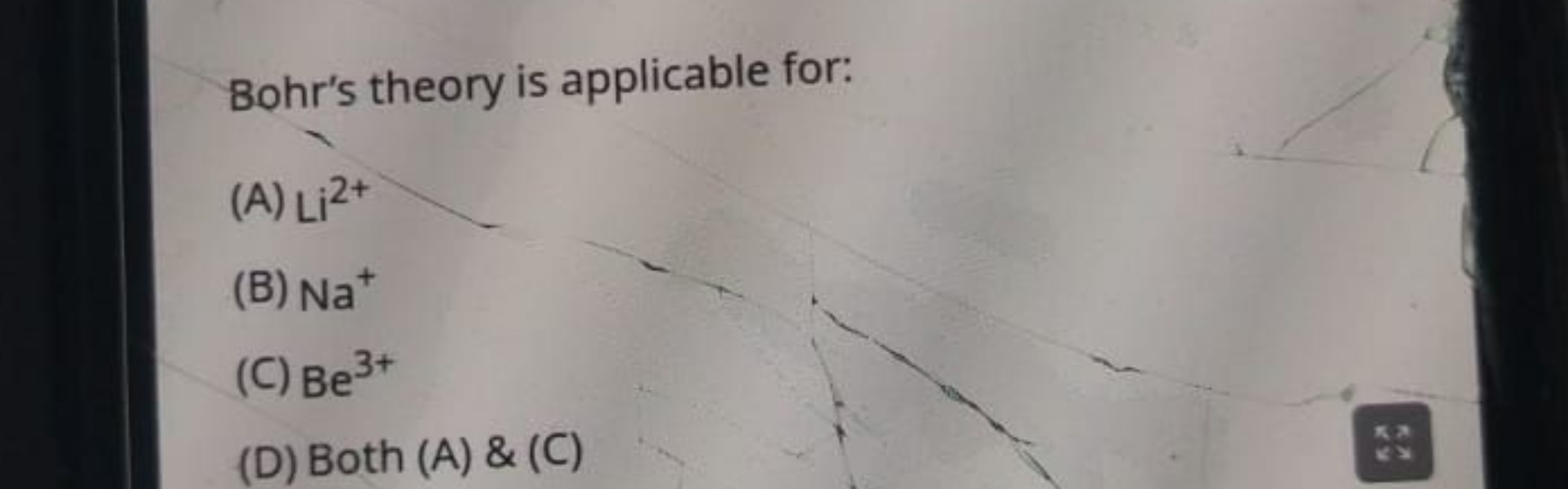 Bohr's theory is applicable for:
(A) Li2+
(B) Na+
(C) Be3+
(D) Both (A