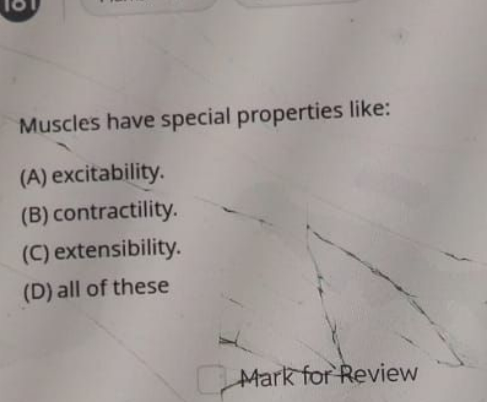 Muscles have special properties like:
(A) excitability.
(B) contractil