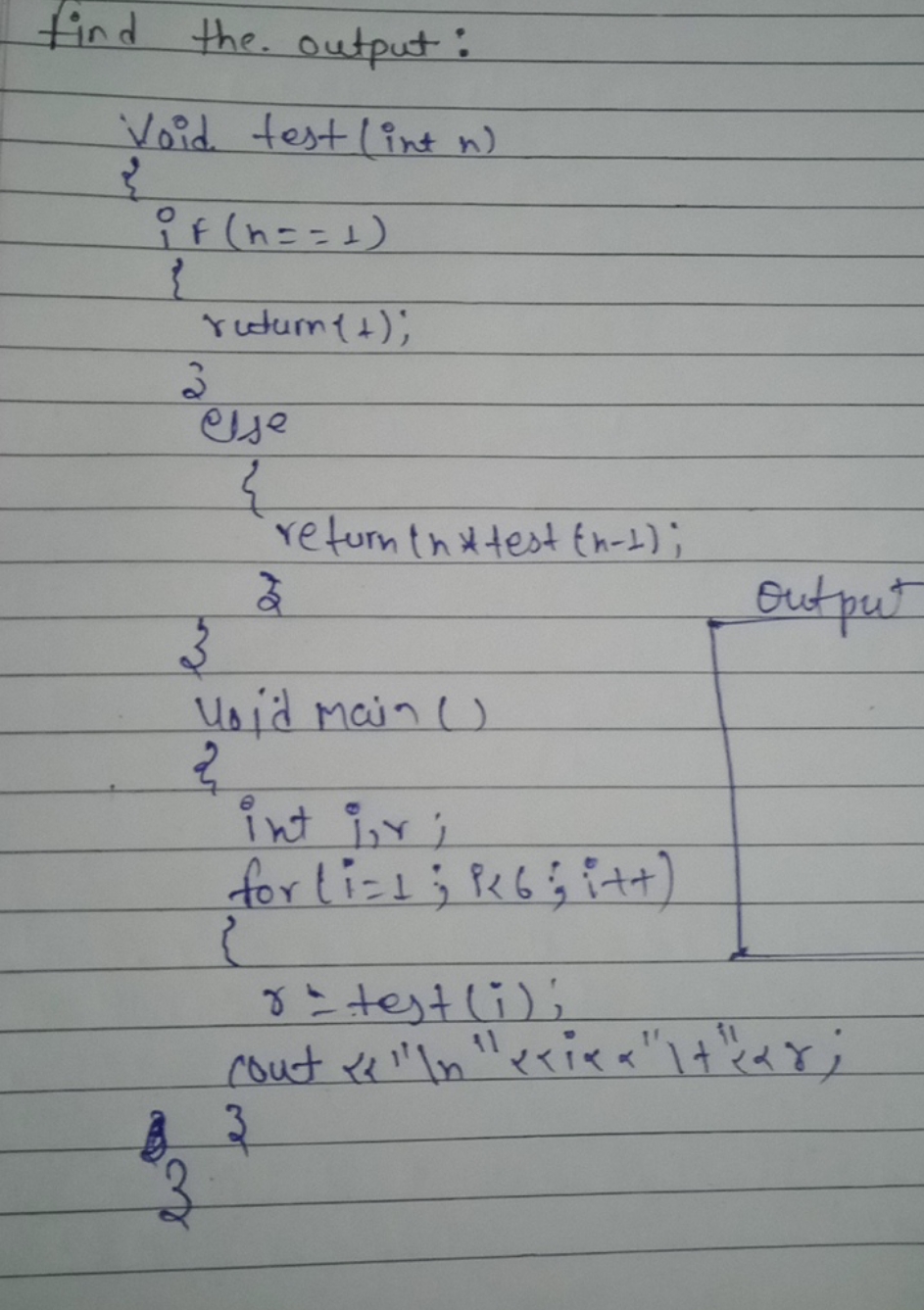 find the output:


Void test (int n)
}
    if (n==1)
            rctur