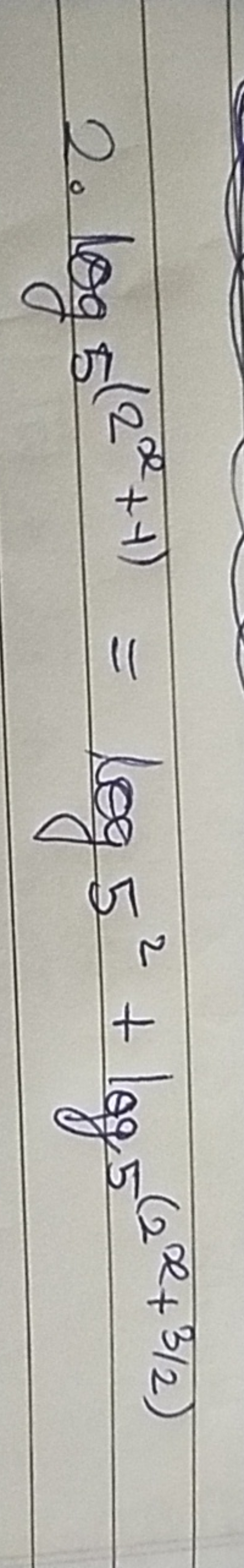 2. log5​(2x+1)=log5​52+log5​(2x+3/2)