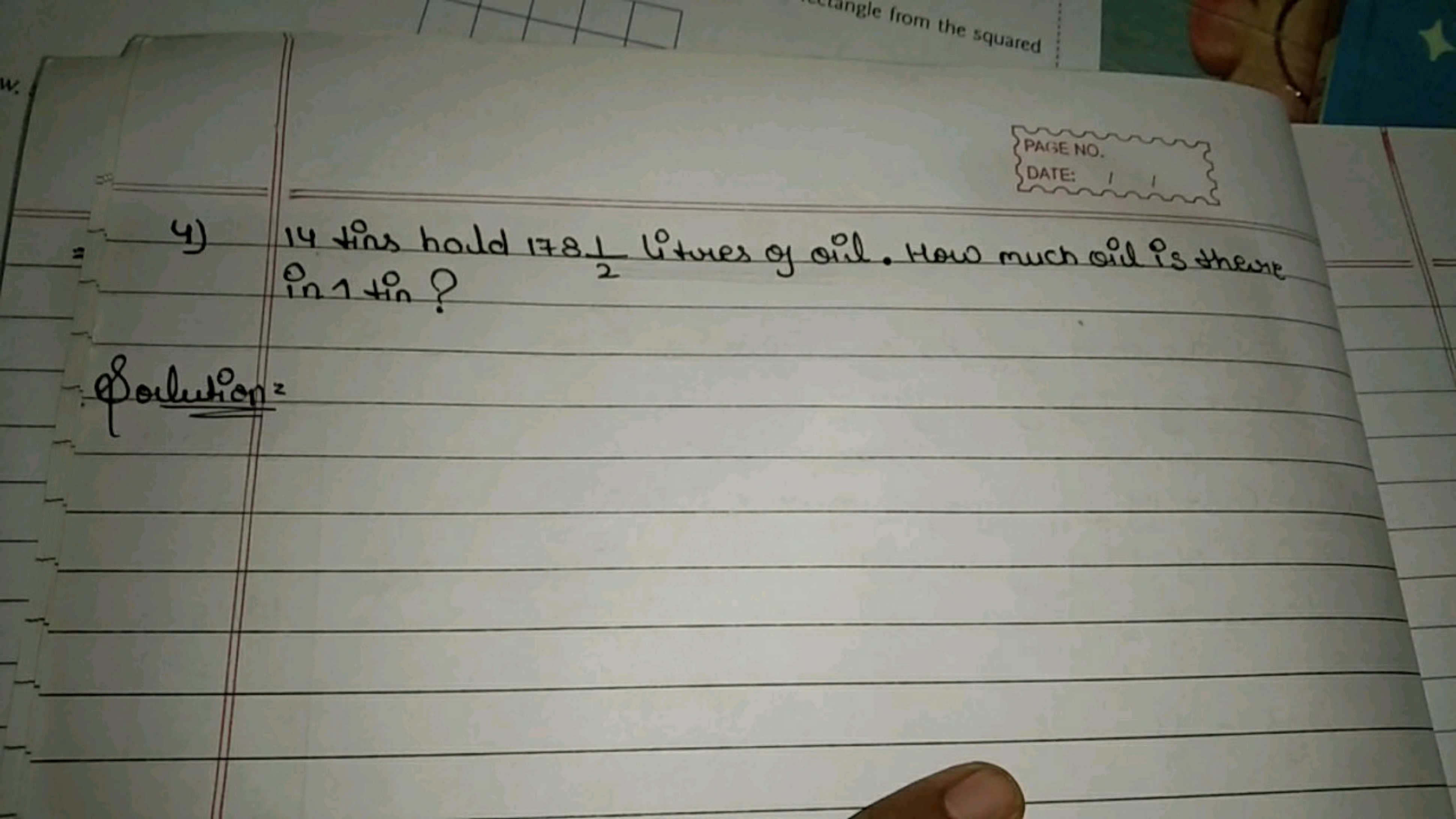 w.
PAGE NO.
DATE:
ring
4) 14 tins hold 17821​ litres of oil. How much 