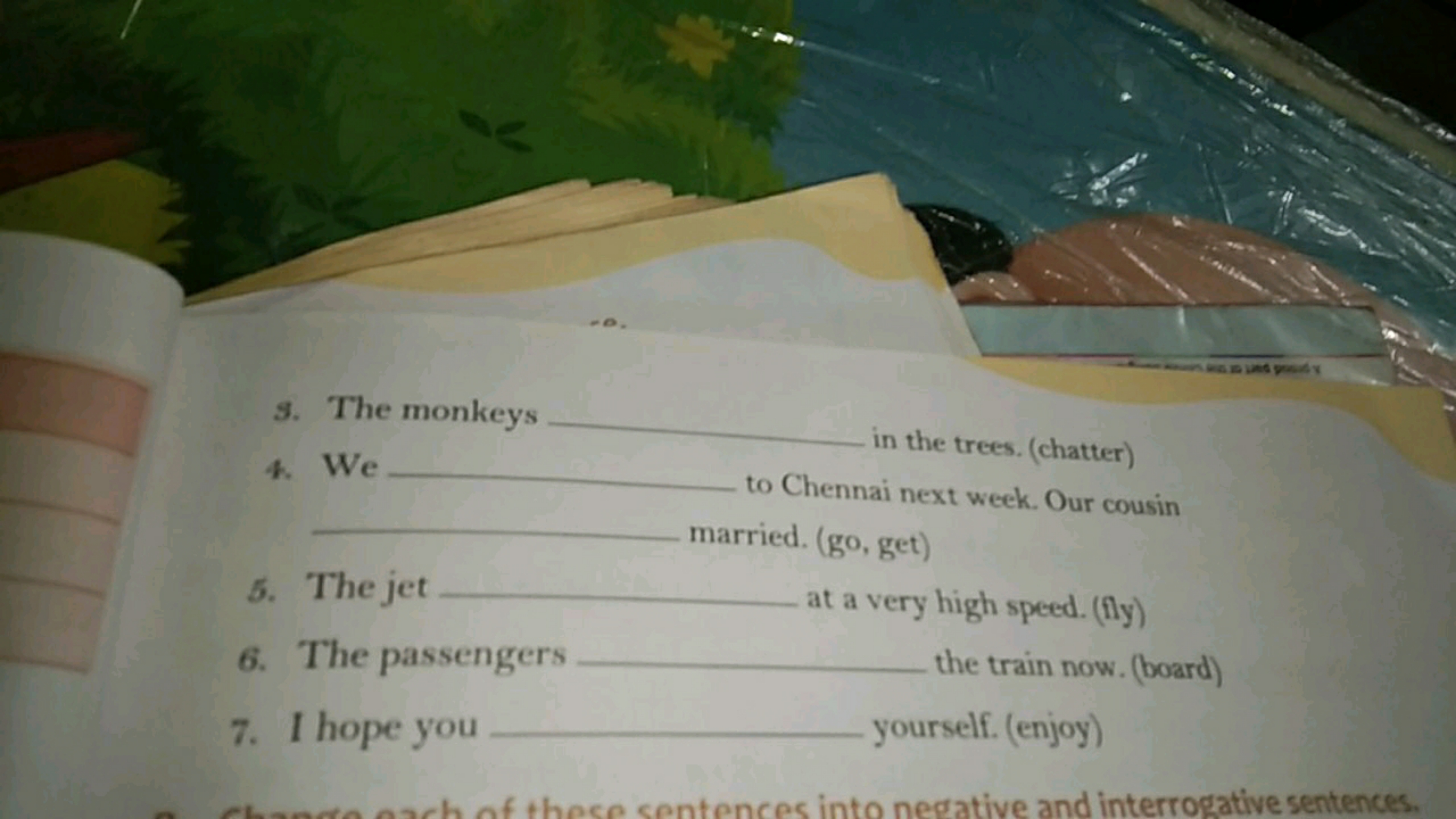 3. The monkeys 
4. We  in the trees. (chatter)  to Chennai next week. 