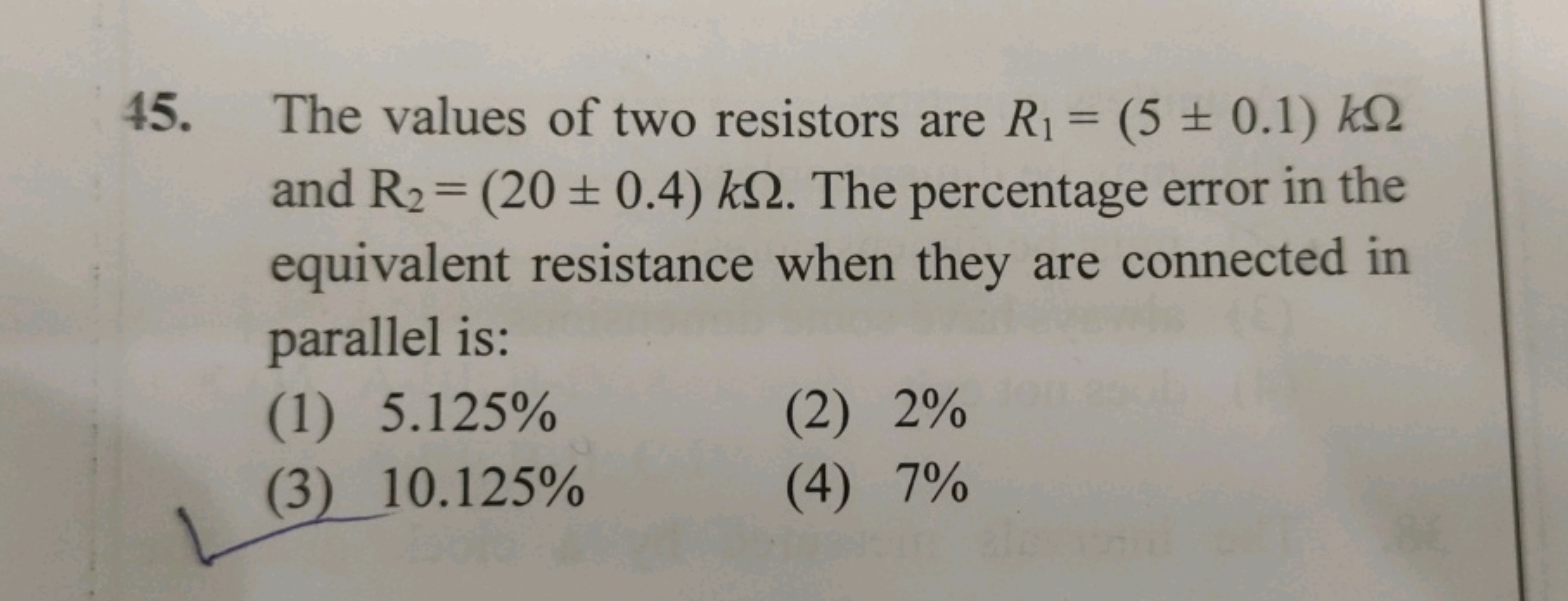 45. The values of two resistors are R1​=(5±0.1)kΩ and R2​=(20±0.4)kΩ. 