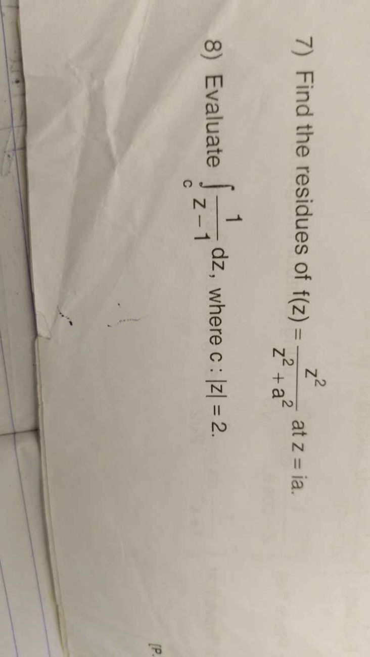 7) Find the residues of f(z)=z2+a2z2​ at z=ia.
8) Evaluate ∫c​z−11​dz,