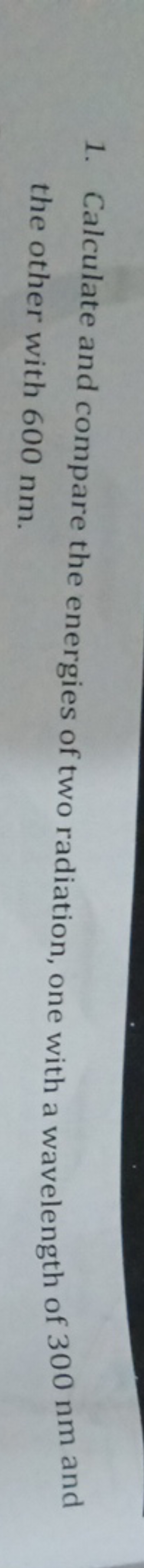 1. Calculate and compare the energies of two radiation, one with a wav