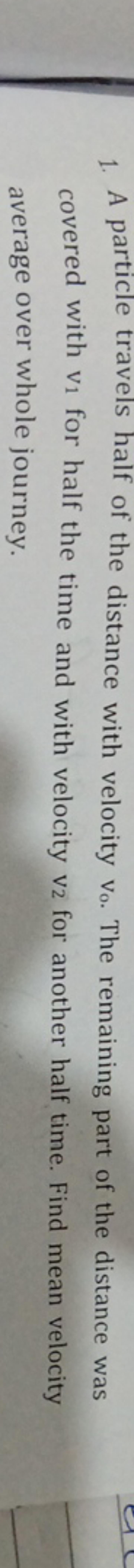 1. A particle travels half of the distance with velocity v0​. The rema