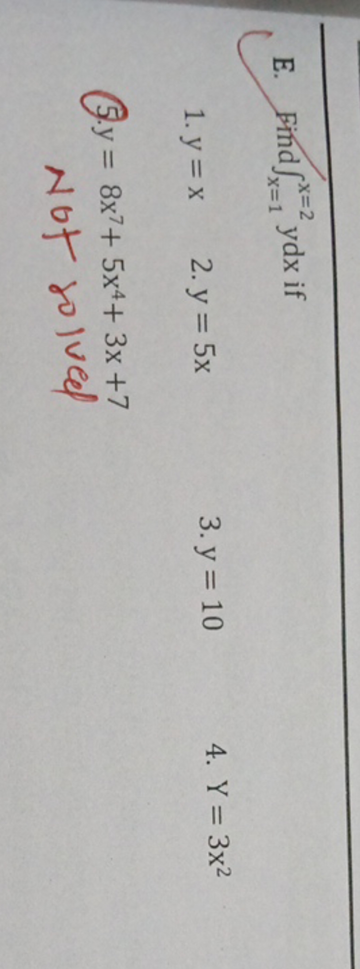 E. Find ∫x=1x=2​ydx if
1. y=x
2. y=5x
3. y=10
4. Y=3x2
(5. y=8x7+5x4+3