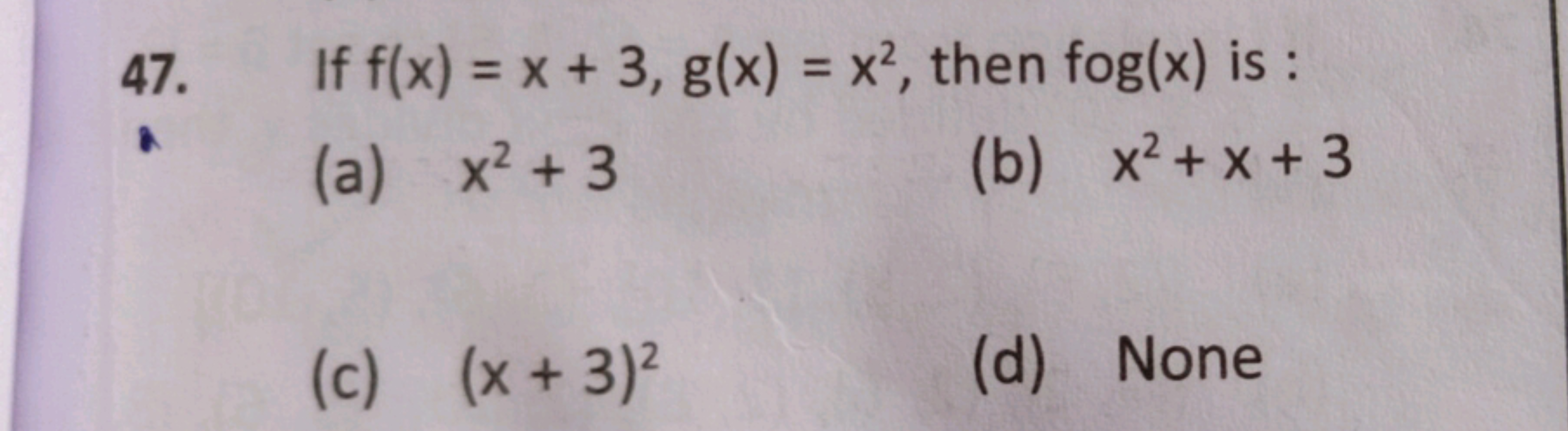 47. If f(x)=x+3,g(x)=x2, then fog(x) is :
(a) x2+3
(b) x2+x+3
(c) (x+3