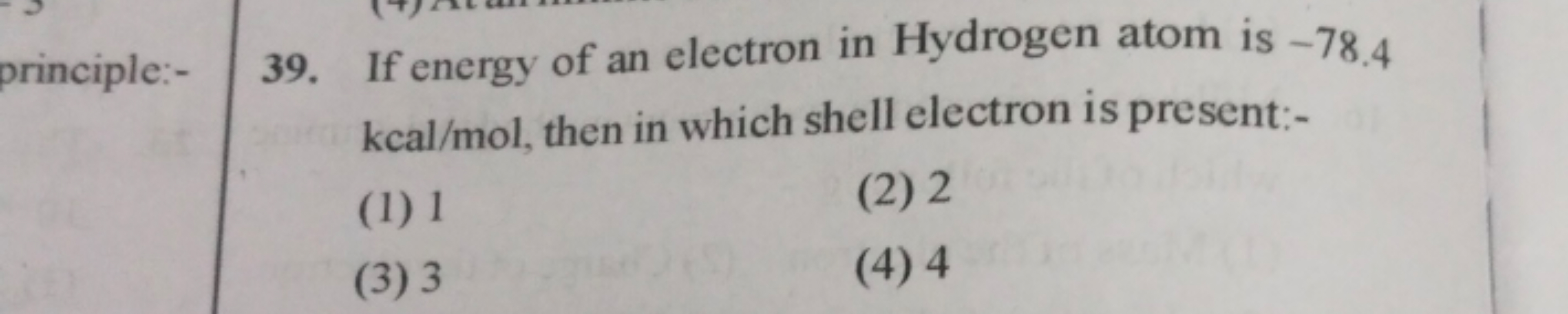 39. If energy of an electron in Hydrogen atom is - 78.4 kcal/mol, then