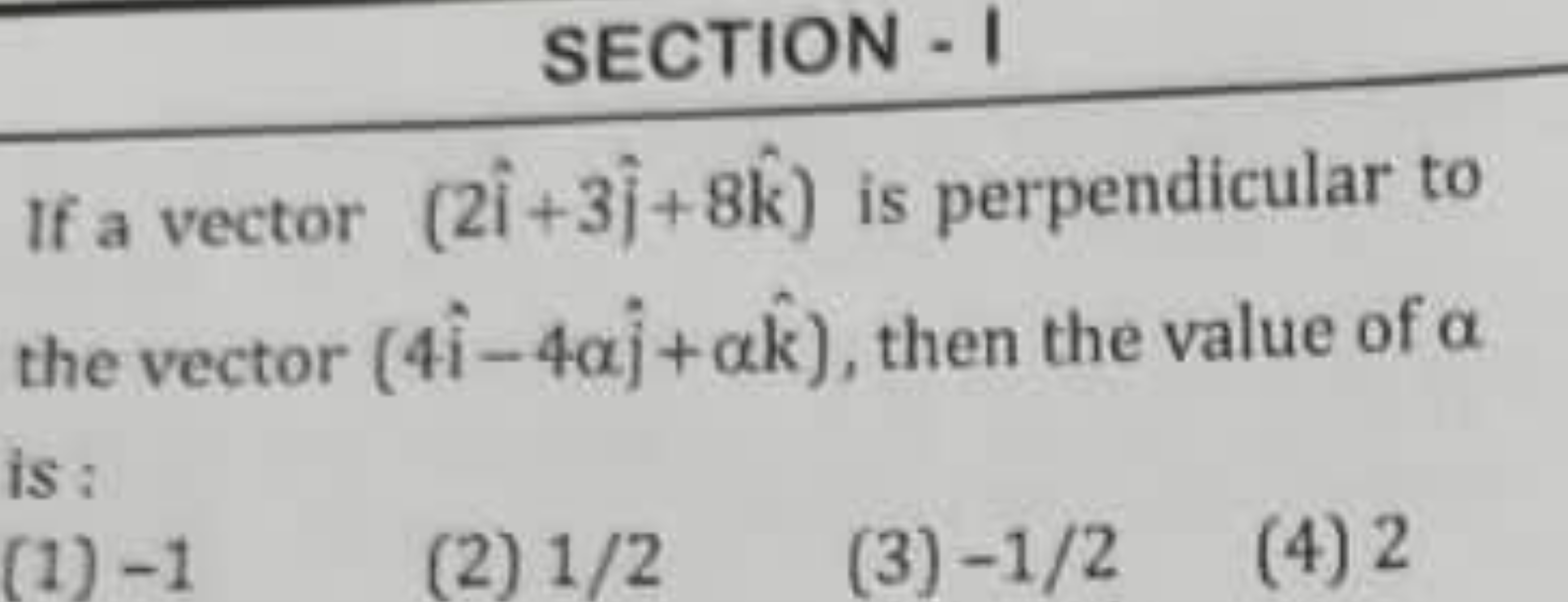 SECTION - I
If a vector (2i^+3j^​+8k^) is perpendicular to the vector 