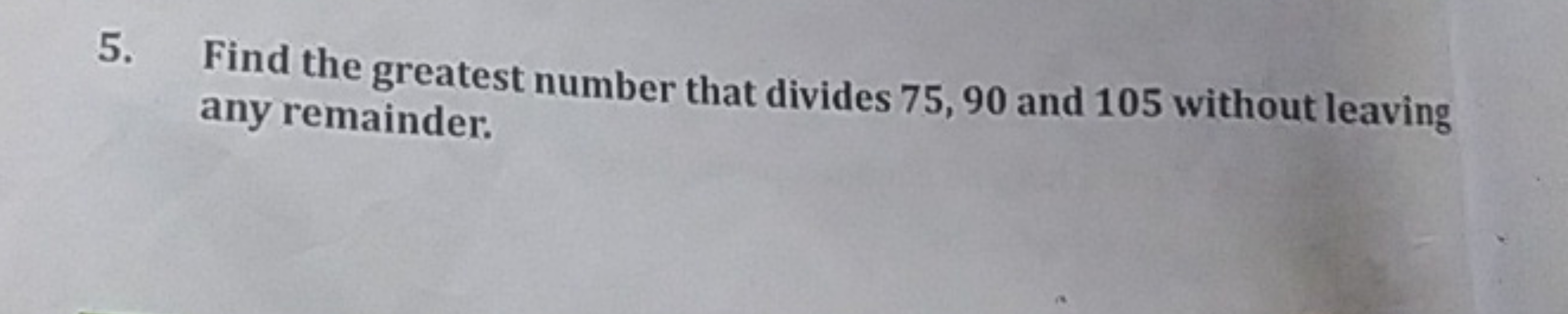 5. Find the greatest number that divides 75,90 and 105 without leaving