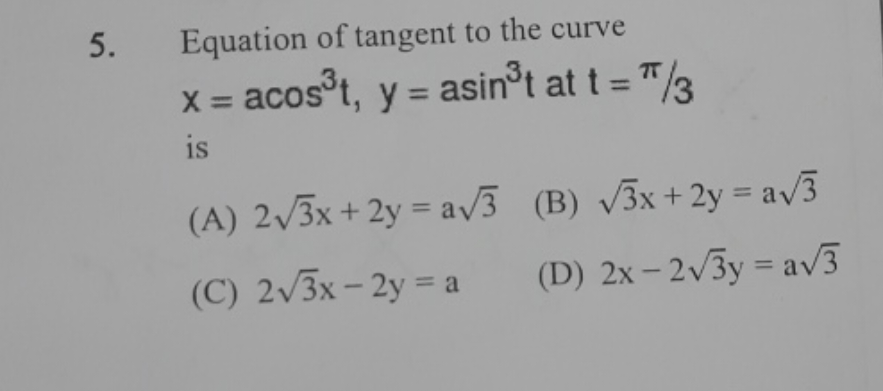 5. Equation of tangent to the curve x=acos3t,y=asin3t at t=π/3 is
(A) 