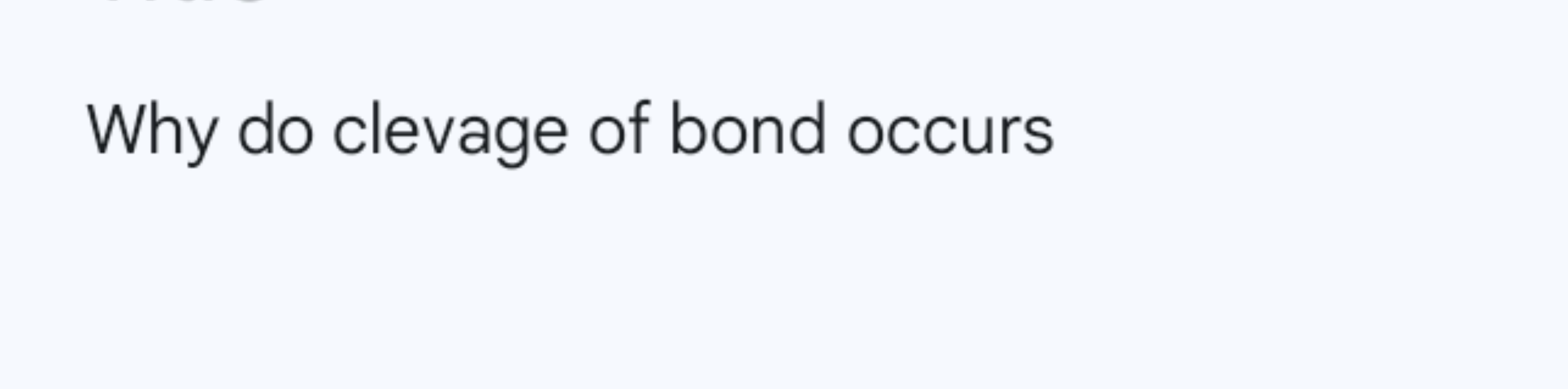 Why do clevage of bond occurs