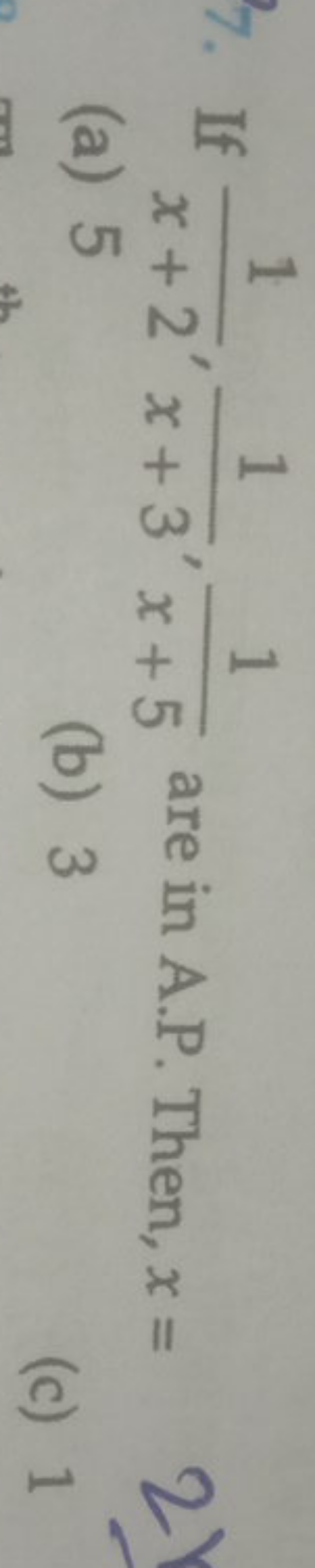 7. If x+21​,x+31​,x+51​ are in A.P. Then, x=
(a) 5
(b) 3
(c) 1