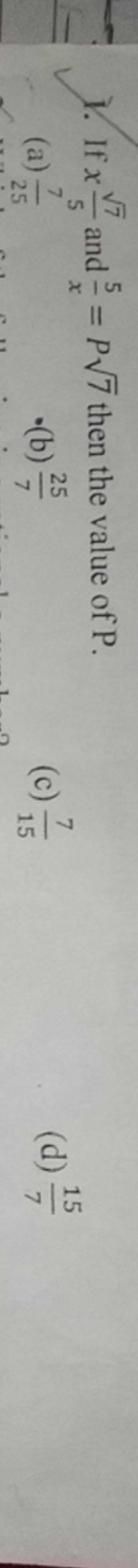 1. If x57​​ and x5​=P7​ then the value of P.
(a) 257​
-(b) 725​
(c) 15