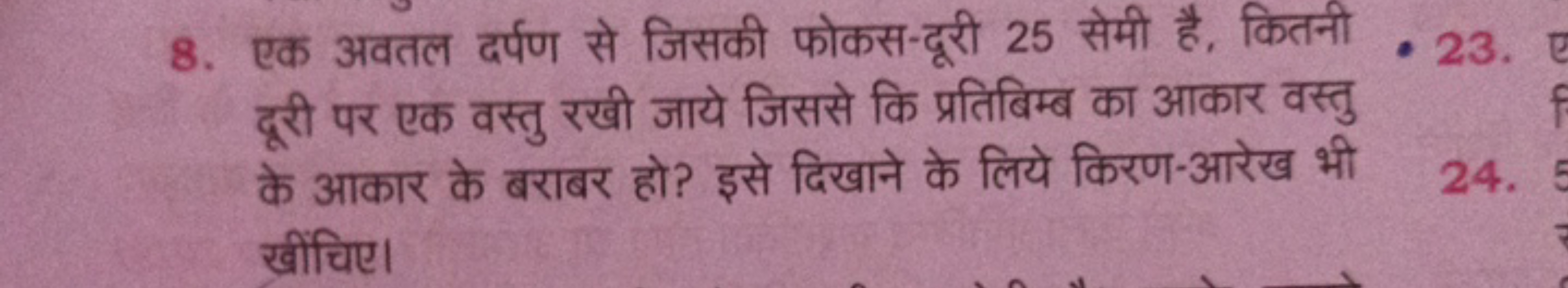 8. एक अवतल दर्पण से जिसकी फोकस-दूरी 25 सेमी है, कितनी दूरी पर एक वस्तु