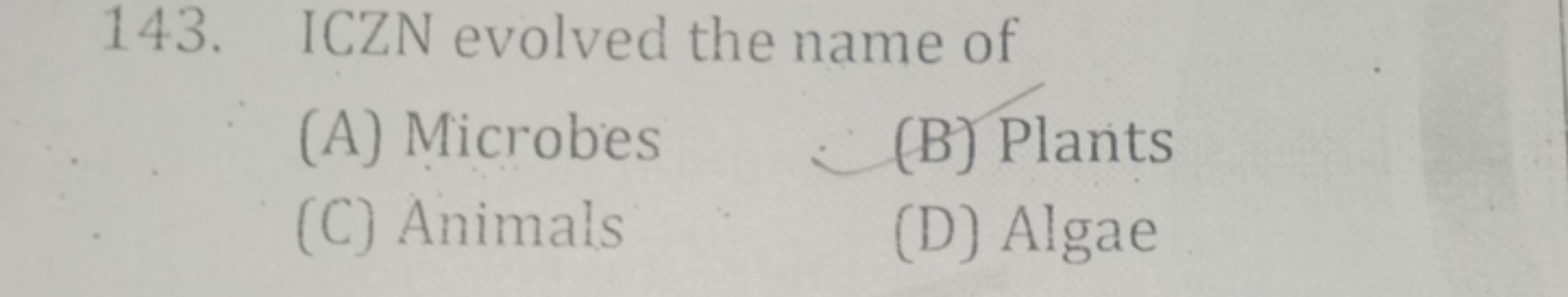 143. ICZN evolved the name of
(A) Microbes
(B) Plants
(C) Animals
(D) 