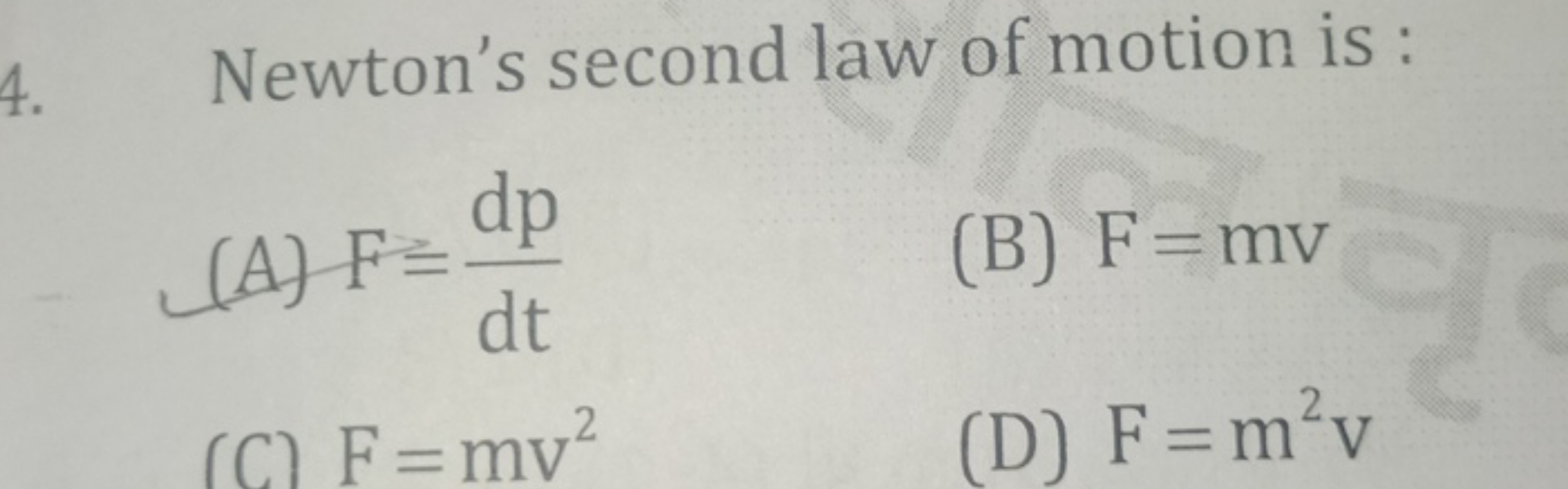 4. Newton's second law of motion is :
(A) F=dtdp​
(B) F=mv
(C) F=mv2
(