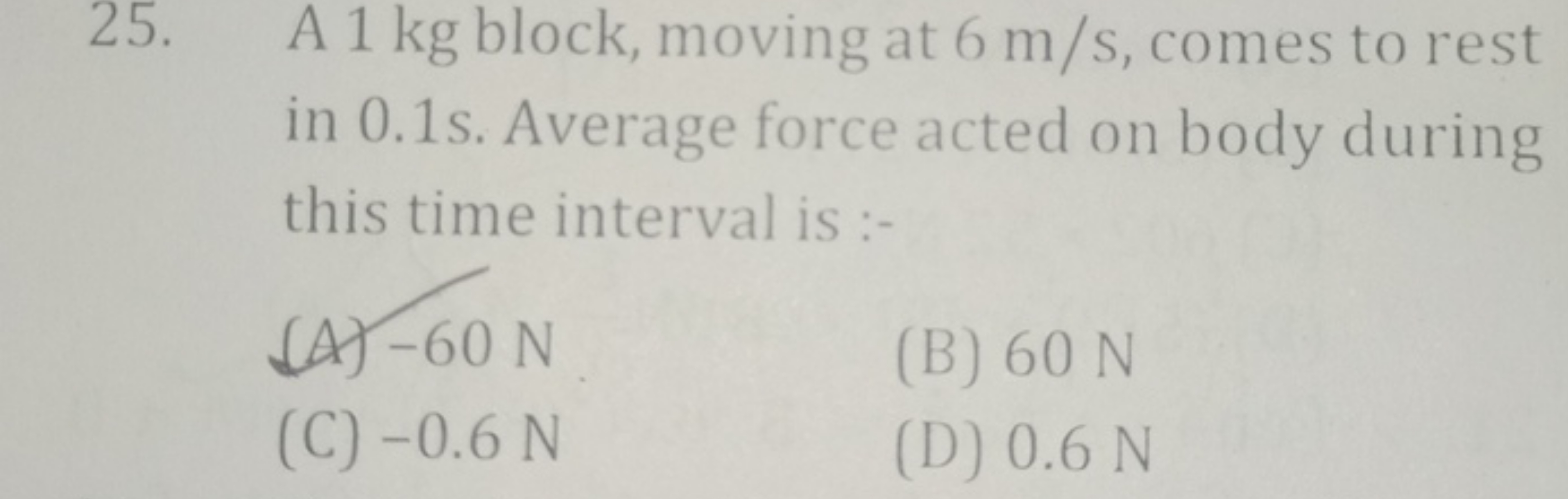 25. A 1 kg block, moving at 6 m/s, comes to rest in 0.1 s . Average fo