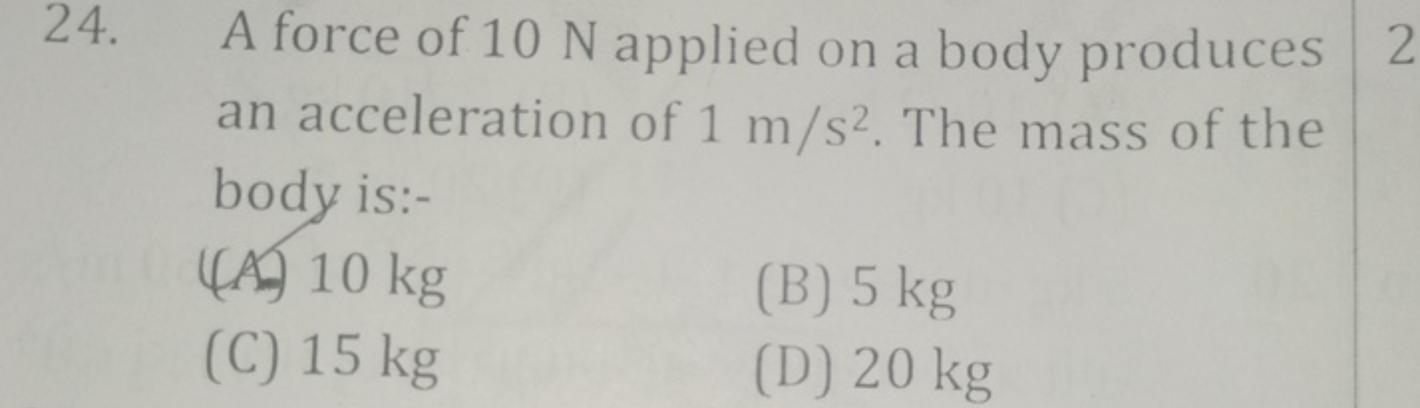 24. A force of 10 N applied on a body produces an acceleration of 1 m/